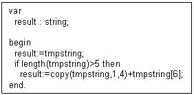 Textfeld: var    result : string;    begin    result:=tmpstring;    if length(tmpstring)>5 then      result:=copy(tmpstring,1,4)+tmpstring[6];  end.    